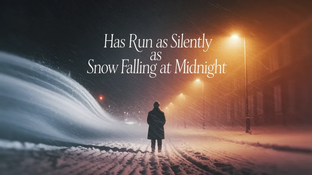 Has run as silently as snow falling at midnight