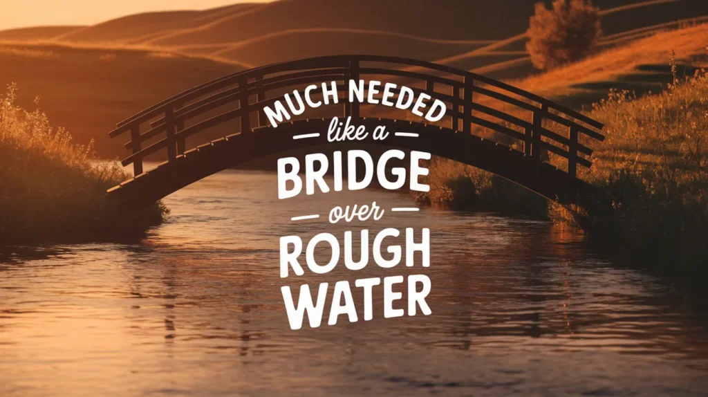 Much needed like a bridge over rough water