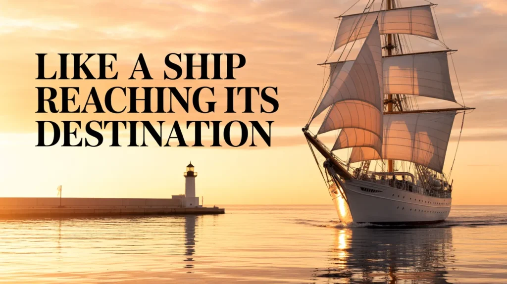 Like a ship reaching its destination