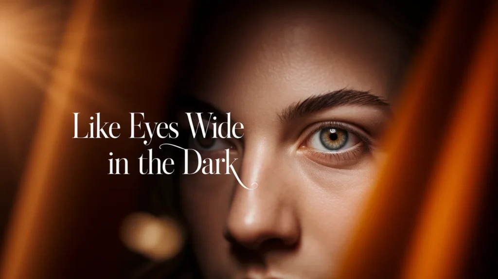 Like eyes wide in the dark