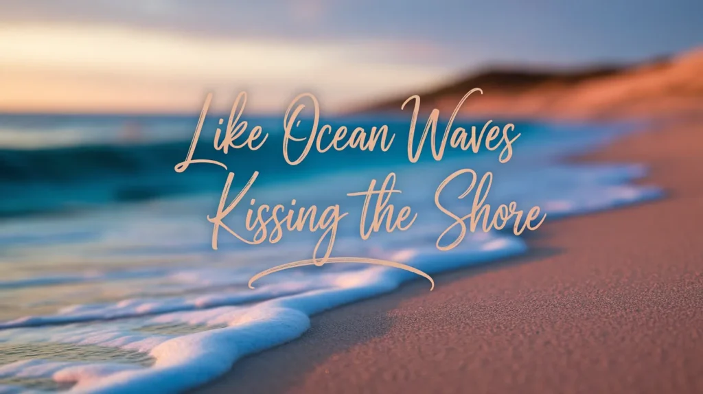Like ocean waves kissing the shore