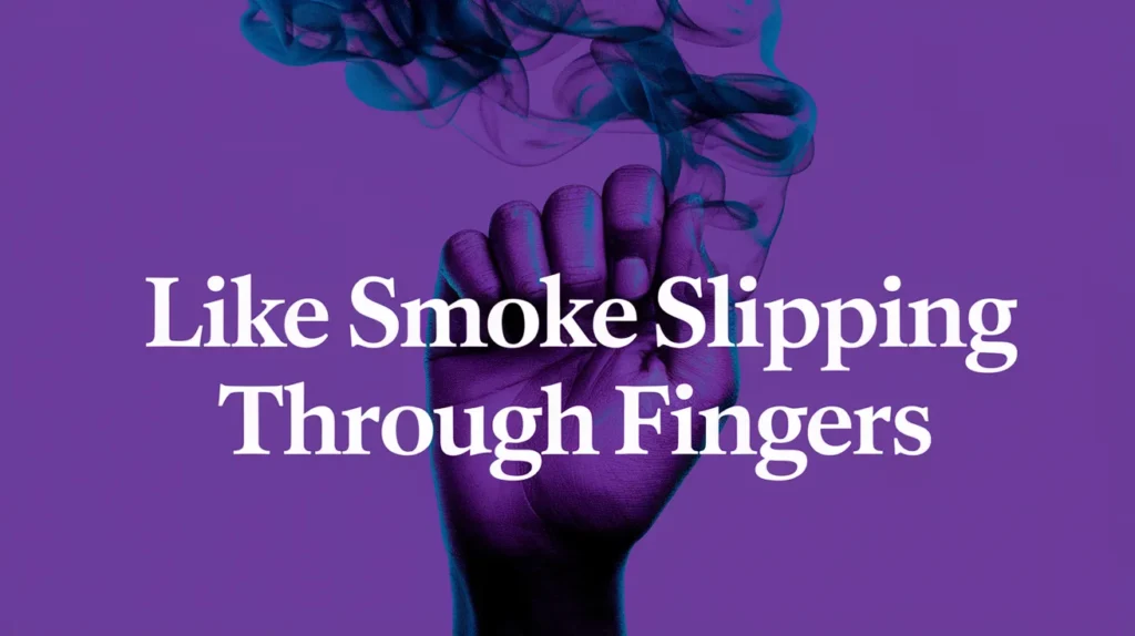 Like smoke slipping through fingers