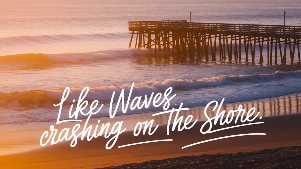 Like waves crashing on the shore