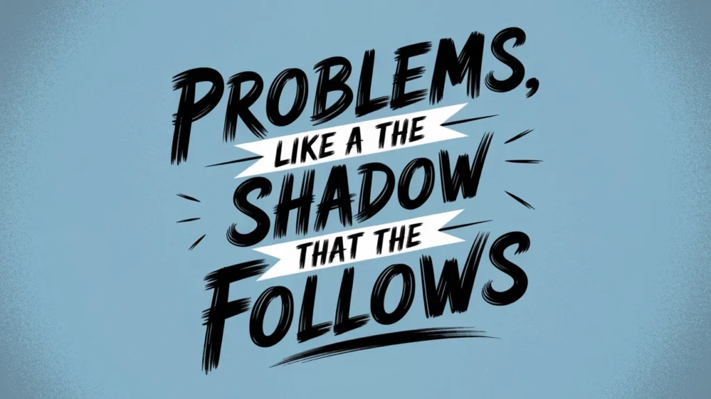 Problems Like a Shadow That Follows