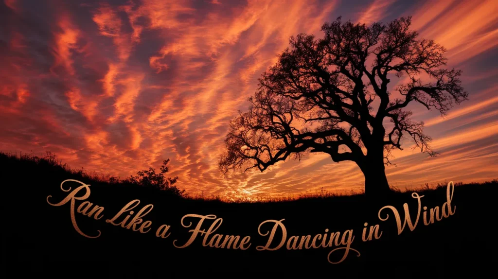 Ran like a flame dancing in wind