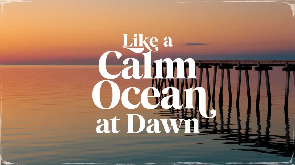 Like a calm ocean at dawn