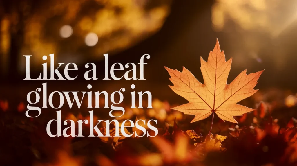 Like a leaf glowing in darkness