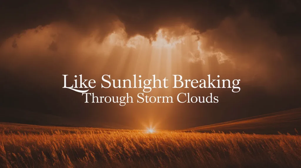 Like sunlight breaking through storm clouds
