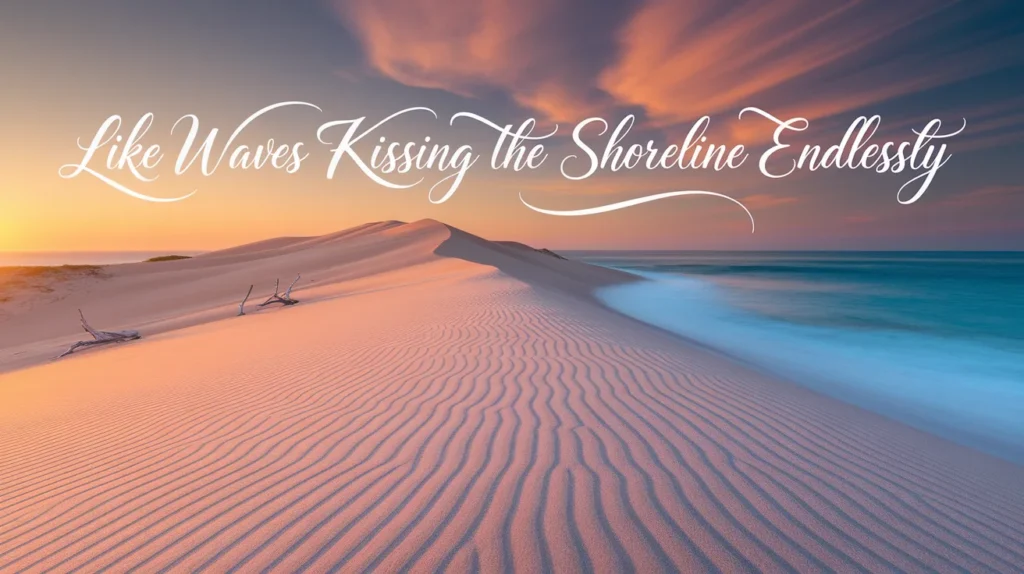Like waves kissing the shoreline endlessly