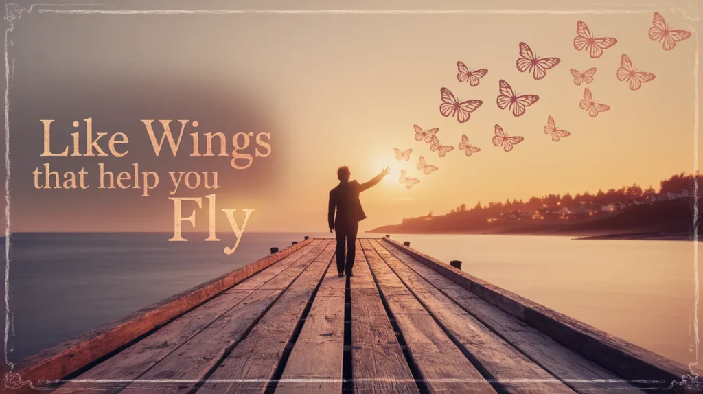  Like wings that help you fly